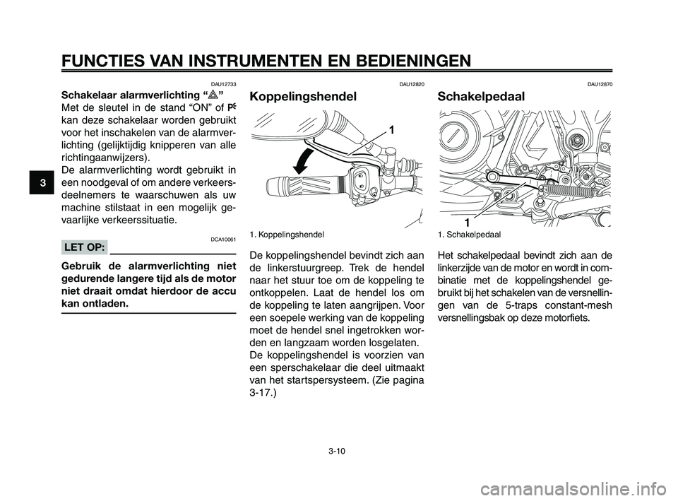 YAMAHA XT660Z 2008 Instructieboekje (in Dutch)
FUNCTIES VAN INSTRUMENTEN EN BEDIENINGEN
3-10
1
2
3
4
5
6
7
8
9
10
DAU12733
Schakelaar alarmverlichting “r”
Met de sleutel in de stand “ON” of F
kan deze schakelaar worden gebruikt
voor het YAMAHA XT660Z 2008 Instructieboekje (in Dutch)
FUNCTIES VAN INSTRUMENTEN EN BEDIENINGEN
3-10
1
2
3
4
5
6
7
8
9
10
DAU12733
Schakelaar alarmverlichting “r”
Met de sleutel in de stand “ON” of F
kan deze schakelaar worden gebruikt
voor het