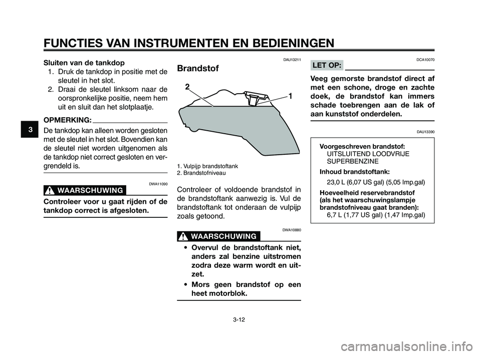YAMAHA XT660Z 2008 Instructieboekje (in Dutch)
FUNCTIES VAN INSTRUMENTEN EN BEDIENINGEN
3-12
1
2
3
4
5
6
7
8
9
10
Sluiten van de tankdop 1. Druk de tankdop in positie met de sleutel in het slot.
2. Draai de sleutel linksom naar de oorspronkelijke YAMAHA XT660Z 2008 Instructieboekje (in Dutch)
FUNCTIES VAN INSTRUMENTEN EN BEDIENINGEN
3-12
1
2
3
4
5
6
7
8
9
10
Sluiten van de tankdop 1. Druk de tankdop in positie met de sleutel in het slot.
2. Draai de sleutel linksom naar de oorspronkelijke
