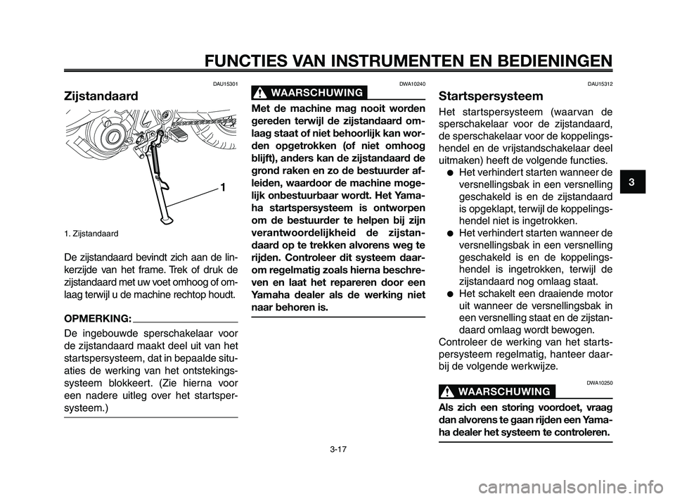 YAMAHA XT660Z 2008 Instructieboekje (in Dutch)
DWA10240
WAARSCHUWING0
Met de machine mag nooit worden
gereden terwijl de zijstandaard om-
laag staat of niet behoorlijk kan wor-
den opgetrokken (of niet omhoog
blijft), anders kan de zijstandaard d YAMAHA XT660Z 2008 Instructieboekje (in Dutch)
DWA10240
WAARSCHUWING0
Met de machine mag nooit worden
gereden terwijl de zijstandaard om-
laag staat of niet behoorlijk kan wor-
den opgetrokken (of niet omhoog
blijft), anders kan de zijstandaard d
