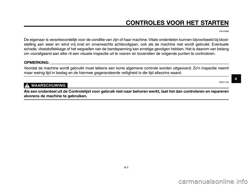 YAMAHA XT660Z 2008 Instructieboekje (in Dutch)
1
2
3
4
5
6
7
8
9
10
CONTROLES VOOR HET STARTEN
4-1
DAU15593
De eigenaar is verantwoordelijk voor de conditie van zijn of haar machine. Vitale onderdelen kunnen bijvoorbeeld bij bloot-
stelling aan w YAMAHA XT660Z 2008 Instructieboekje (in Dutch)
1
2
3
4
5
6
7
8
9
10
CONTROLES VOOR HET STARTEN
4-1
DAU15593
De eigenaar is verantwoordelijk voor de conditie van zijn of haar machine. Vitale onderdelen kunnen bijvoorbeeld bij bloot-
stelling aan w