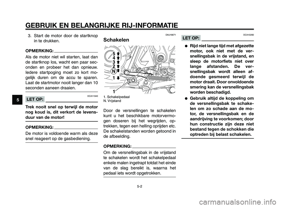 YAMAHA XT660Z 2008 Instructieboekje (in Dutch)
GEBRUIK EN BELANGRIJKE RIJ-INFORMATIE
3. Start de motor door de startknopin te drukken.
OPMERKING:
Als de motor niet wil starten, laat dan
de startknop los, wacht een paar sec-
onden en probeer het d YAMAHA XT660Z 2008 Instructieboekje (in Dutch)
GEBRUIK EN BELANGRIJKE RIJ-INFORMATIE
3. Start de motor door de startknopin te drukken.
OPMERKING:
Als de motor niet wil starten, laat dan
de startknop los, wacht een paar sec-
onden en probeer het d