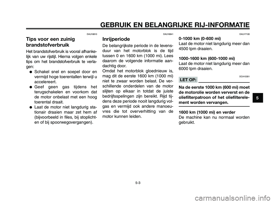 YAMAHA XT660Z 2008 Instructieboekje (in Dutch)
1
2
3
4
5
6
7
8
9
10
GEBRUIK EN BELANGRIJKE RIJ-INFORMATIE
DAU16810
Tips voor een zuinig
brandstofverbruik
Het brandstofverbruik is vooral afhanke-
lijk van uw rijstijl. Hierna volgen enkele
tips om YAMAHA XT660Z 2008 Instructieboekje (in Dutch)
1
2
3
4
5
6
7
8
9
10
GEBRUIK EN BELANGRIJKE RIJ-INFORMATIE
DAU16810
Tips voor een zuinig
brandstofverbruik
Het brandstofverbruik is vooral afhanke-
lijk van uw rijstijl. Hierna volgen enkele
tips om