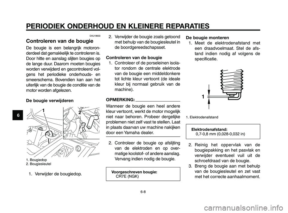YAMAHA XT660Z 2008 Instructieboekje (in Dutch)
PERIODIEK ONDERHOUD EN KLEINERE REPARATIES
6-8
1
2
3
4
5
6
7
8
9
10
2. Verwijder de bougie zoals getoond met behulp van de bougiesleutel in
de boordgereedschapsset.
Controleren van de bougie 1. Contr YAMAHA XT660Z 2008 Instructieboekje (in Dutch)
PERIODIEK ONDERHOUD EN KLEINERE REPARATIES
6-8
1
2
3
4
5
6
7
8
9
10
2. Verwijder de bougie zoals getoond met behulp van de bougiesleutel in
de boordgereedschapsset.
Controleren van de bougie 1. Contr