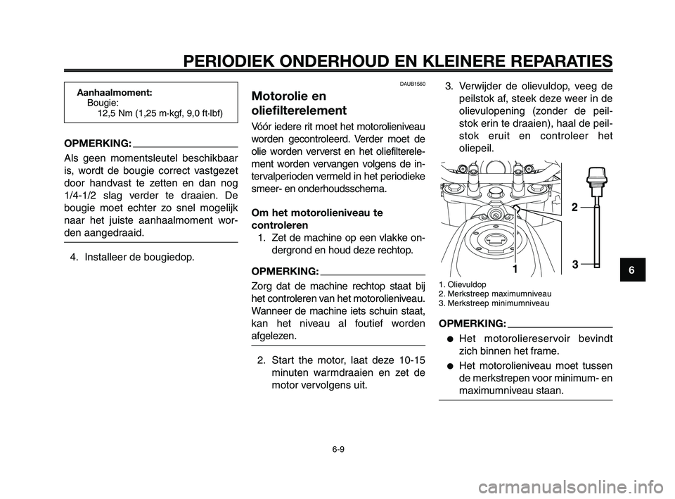 YAMAHA XT660Z 2008 Instructieboekje (in Dutch)
1
2
3
4
5
6
7
8
9
10
PERIODIEK ONDERHOUD EN KLEINERE REPARATIES
6-9
DAUB1560
Motorolie en
oliefilterelement
Vóór iedere rit moet het motorolieniveau
worden gecontroleerd. Verder moet de
olie worden YAMAHA XT660Z 2008 Instructieboekje (in Dutch)
1
2
3
4
5
6
7
8
9
10
PERIODIEK ONDERHOUD EN KLEINERE REPARATIES
6-9
DAUB1560
Motorolie en
oliefilterelement
Vóór iedere rit moet het motorolieniveau
worden gecontroleerd. Verder moet de
olie worden