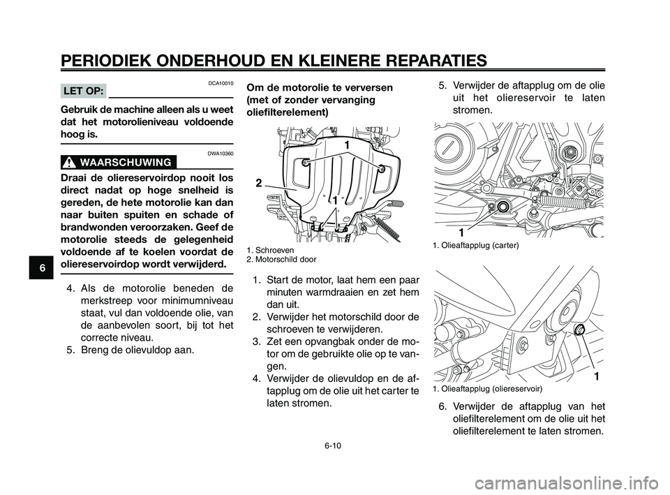 YAMAHA XT660Z 2008 Instructieboekje (in Dutch)
PERIODIEK ONDERHOUD EN KLEINERE REPARATIES
6-10
1
2
3
4
5
6
7
8
9
10
Om de motorolie te verversen
(met of zonder vervanging
oliefilterelement)
1. Schroeven
2. Motorschild door
1. Start de motor, laa YAMAHA XT660Z 2008 Instructieboekje (in Dutch)
PERIODIEK ONDERHOUD EN KLEINERE REPARATIES
6-10
1
2
3
4
5
6
7
8
9
10
Om de motorolie te verversen
(met of zonder vervanging
oliefilterelement)
1. Schroeven
2. Motorschild door
1. Start de motor, laa