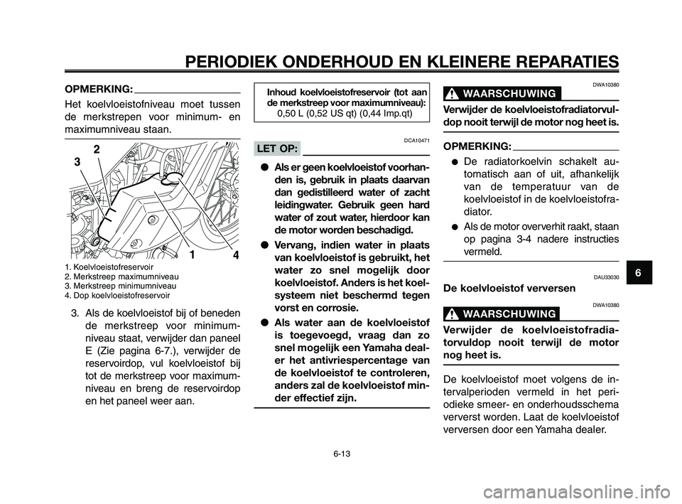 YAMAHA XT660Z 2008 Instructieboekje (in Dutch)
1
2
3
4
5
6
7
8
9
10
PERIODIEK ONDERHOUD EN KLEINERE REPARATIES
6-13
OPMERKING:
Het koelvloeistofniveau moet tussen
de merkstrepen voor minimum- en
maximumniveau staan.
1. Koelvloeistofreservoir
2. M YAMAHA XT660Z 2008 Instructieboekje (in Dutch)
1
2
3
4
5
6
7
8
9
10
PERIODIEK ONDERHOUD EN KLEINERE REPARATIES
6-13
OPMERKING:
Het koelvloeistofniveau moet tussen
de merkstrepen voor minimum- en
maximumniveau staan.
1. Koelvloeistofreservoir
2. M