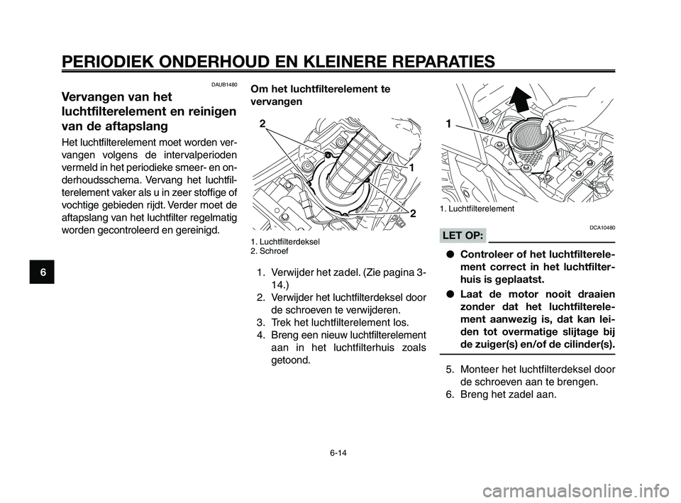 YAMAHA XT660Z 2008 Instructieboekje (in Dutch)
PERIODIEK ONDERHOUD EN KLEINERE REPARATIES
6-14
1
2
3
4
5
6
7
8
9
10
1. Luchtfilterelement
DCA10480LET OP: ● Controleer of het luchtfilterele-
ment correct in het luchtfilter-
huis is geplaatst.
YAMAHA XT660Z 2008 Instructieboekje (in Dutch)
PERIODIEK ONDERHOUD EN KLEINERE REPARATIES
6-14
1
2
3
4
5
6
7
8
9
10
1. Luchtfilterelement
DCA10480LET OP: ● Controleer of het luchtfilterele-
ment correct in het luchtfilter-
huis is geplaatst.