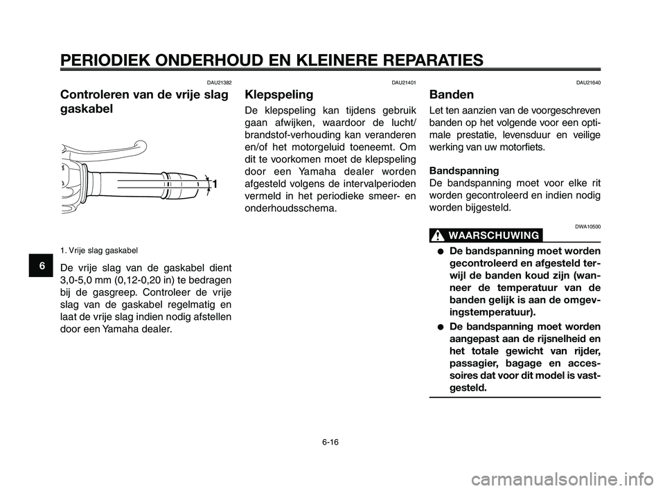 YAMAHA XT660Z 2008 Instructieboekje (in Dutch)
PERIODIEK ONDERHOUD EN KLEINERE REPARATIES
6-16
1
2
3
4
5
6
7
8
9
10
DAU21640
Banden
Let ten aanzien van de voorgeschreven
banden op het volgende voor een opti-
male prestatie, levensduur en veilige
YAMAHA XT660Z 2008 Instructieboekje (in Dutch)
PERIODIEK ONDERHOUD EN KLEINERE REPARATIES
6-16
1
2
3
4
5
6
7
8
9
10
DAU21640
Banden
Let ten aanzien van de voorgeschreven
banden op het volgende voor een opti-
male prestatie, levensduur en veilige