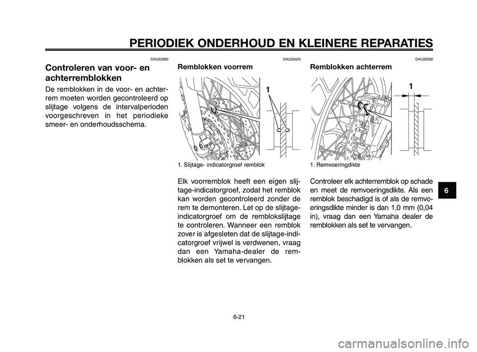 YAMAHA XT660Z 2008 Instructieboekje (in Dutch)
1
2
3
4
5
6
7
8
9
10
PERIODIEK ONDERHOUD EN KLEINERE REPARATIES
6-21
DAU22390
Controleren van voor- en
achterremblokken
De remblokken in de voor- en achter-
rem moeten worden gecontroleerd op
slijtag YAMAHA XT660Z 2008 Instructieboekje (in Dutch)
1
2
3
4
5
6
7
8
9
10
PERIODIEK ONDERHOUD EN KLEINERE REPARATIES
6-21
DAU22390
Controleren van voor- en
achterremblokken
De remblokken in de voor- en achter-
rem moeten worden gecontroleerd op
slijtag