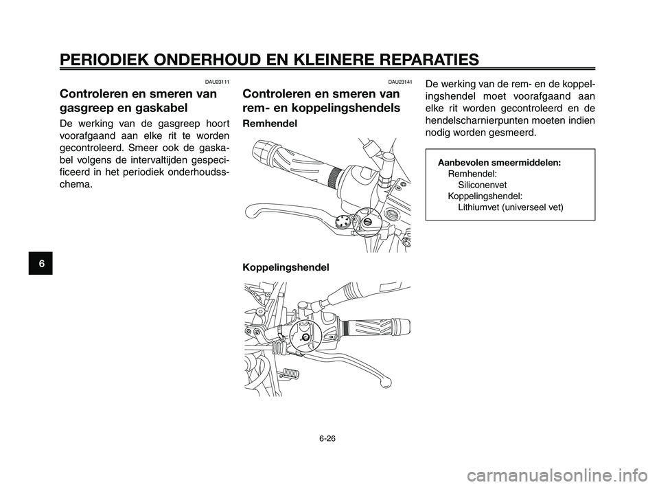 YAMAHA XT660Z 2008 Instructieboekje (in Dutch)
PERIODIEK ONDERHOUD EN KLEINERE REPARATIES
6-26
1
2
3
4
5
6
7
8
9
10
De werking van de rem- en de koppel-
ingshendel moet voorafgaand aan
elke rit worden gecontroleerd en de
hendelscharnierpunten moe YAMAHA XT660Z 2008 Instructieboekje (in Dutch)
PERIODIEK ONDERHOUD EN KLEINERE REPARATIES
6-26
1
2
3
4
5
6
7
8
9
10
De werking van de rem- en de koppel-
ingshendel moet voorafgaand aan
elke rit worden gecontroleerd en de
hendelscharnierpunten moe