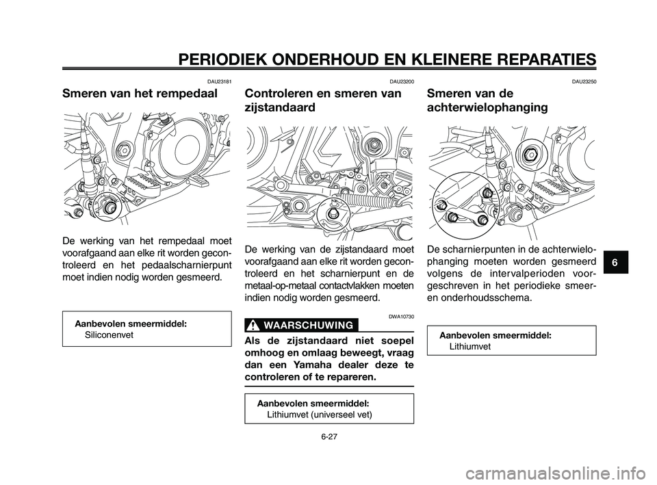 YAMAHA XT660Z 2008 Instructieboekje (in Dutch)
1
2
3
4
5
6
7
8
9
10
PERIODIEK ONDERHOUD EN KLEINERE REPARATIES
6-27
DAU23181
Smeren van het rempedaal
De werking van het rempedaal moet
voorafgaand aan elke rit worden gecon-
troleerd en het pedaals YAMAHA XT660Z 2008 Instructieboekje (in Dutch)
1
2
3
4
5
6
7
8
9
10
PERIODIEK ONDERHOUD EN KLEINERE REPARATIES
6-27
DAU23181
Smeren van het rempedaal
De werking van het rempedaal moet
voorafgaand aan elke rit worden gecon-
troleerd en het pedaals
