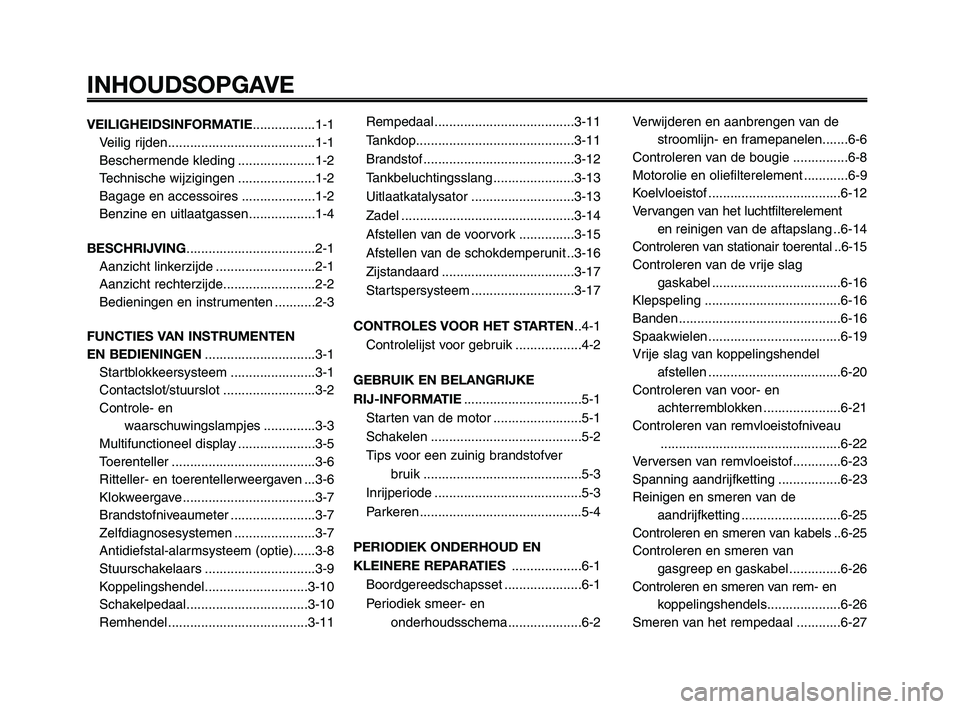 YAMAHA XT660Z 2008 Instructieboekje (in Dutch)
INHOUDSOPGAVE
VEILIGHEIDSINFORMATIE.................1-1
Veilig rijden........................................1-1
Beschermende kleding .....................1-2
Technische wijzigingen ................. YAMAHA XT660Z 2008 Instructieboekje (in Dutch)
INHOUDSOPGAVE
VEILIGHEIDSINFORMATIE.................1-1
Veilig rijden........................................1-1
Beschermende kleding .....................1-2
Technische wijzigingen .................