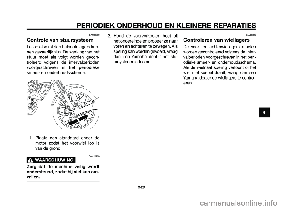 YAMAHA XT660Z 2008 Instructieboekje (in Dutch)
1
2
3
4
5
6
7
8
9
10
PERIODIEK ONDERHOUD EN KLEINERE REPARATIES
6-29
DAU23280
Controle van stuursysteem
Losse of versleten balhoofdlagers kun-
nen gevaarlijk zijn. De werking van het
stuur moet als v YAMAHA XT660Z 2008 Instructieboekje (in Dutch)
1
2
3
4
5
6
7
8
9
10
PERIODIEK ONDERHOUD EN KLEINERE REPARATIES
6-29
DAU23280
Controle van stuursysteem
Losse of versleten balhoofdlagers kun-
nen gevaarlijk zijn. De werking van het
stuur moet als v