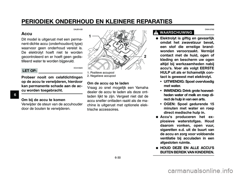 YAMAHA XT660Z 2008  Instructieboekje (in Dutch) 
PERIODIEK ONDERHOUD EN KLEINERE REPARATIES
6-30
1
2
3
4
5
6
7
8
9
10
DWA10760
WAARSCHUWING0
●Elektrolyt is giftig en gevaarlijk
omdat het zwavelzuur bevat,
een stof die ernstige brand-
wonden veroo