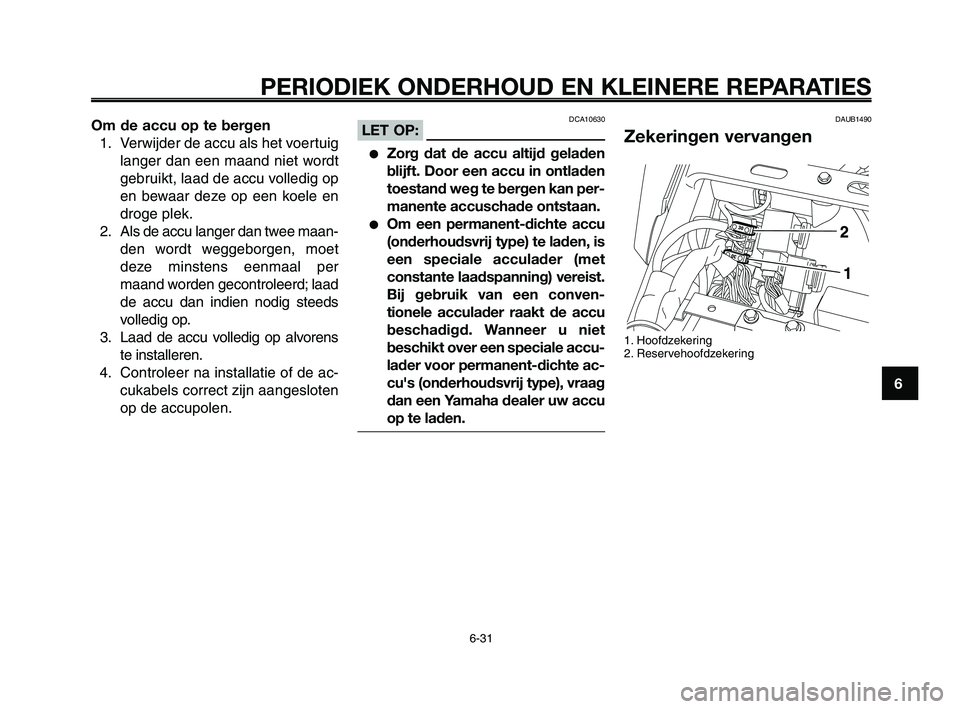 YAMAHA XT660Z 2008 Instructieboekje (in Dutch)
1
2
3
4
5
6
7
8
9
10
PERIODIEK ONDERHOUD EN KLEINERE REPARATIES
6-31
Om de accu op te bergen1. Verwijder de accu als het voertuig langer dan een maand niet wordt
gebruikt, laad de accu volledig op
en YAMAHA XT660Z 2008 Instructieboekje (in Dutch)
1
2
3
4
5
6
7
8
9
10
PERIODIEK ONDERHOUD EN KLEINERE REPARATIES
6-31
Om de accu op te bergen1. Verwijder de accu als het voertuig langer dan een maand niet wordt
gebruikt, laad de accu volledig op
en