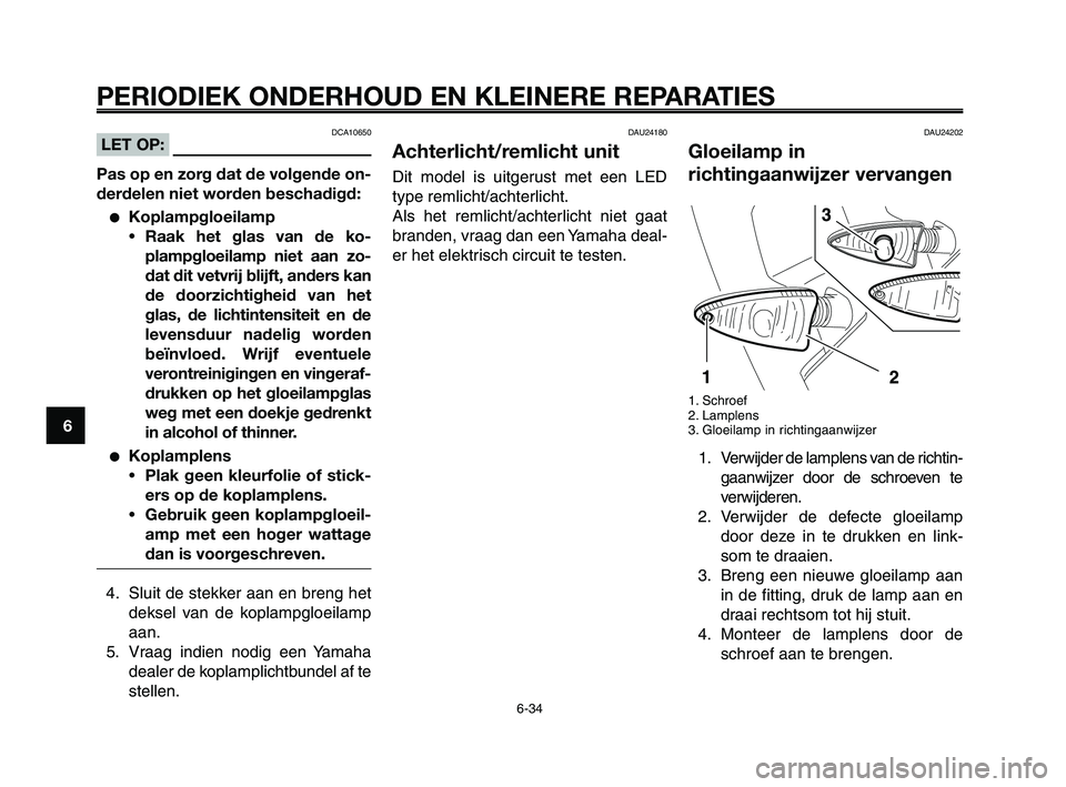 YAMAHA XT660Z 2008 Instructieboekje (in Dutch)
PERIODIEK ONDERHOUD EN KLEINERE REPARATIES
6-34
1
2
3
4
5
6
7
8
9
10
DCA10650LET OP:
Pas op en zorg dat de volgende on-
derdelen niet worden beschadigd:
●Koplampgloeilamp • Raak het glas van de YAMAHA XT660Z 2008 Instructieboekje (in Dutch)
PERIODIEK ONDERHOUD EN KLEINERE REPARATIES
6-34
1
2
3
4
5
6
7
8
9
10
DCA10650LET OP:
Pas op en zorg dat de volgende on-
derdelen niet worden beschadigd:
●Koplampgloeilamp • Raak het glas van de