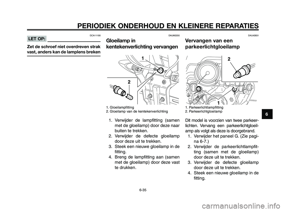 YAMAHA XT660Z 2008 Instructieboekje (in Dutch)
1
2
3
4
5
6
7
8
9
10
PERIODIEK ONDERHOUD EN KLEINERE REPARATIES
6-35
DAUM2200
Gloeilamp in
kentekenverlichting vervangen
1. Gloeilampfitting
2. Gloeilamp van de kentekenverlichting
1. Verwijder de la YAMAHA XT660Z 2008 Instructieboekje (in Dutch)
1
2
3
4
5
6
7
8
9
10
PERIODIEK ONDERHOUD EN KLEINERE REPARATIES
6-35
DAUM2200
Gloeilamp in
kentekenverlichting vervangen
1. Gloeilampfitting
2. Gloeilamp van de kentekenverlichting
1. Verwijder de la