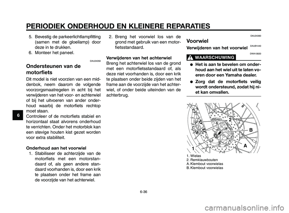 YAMAHA XT660Z 2008 Instructieboekje (in Dutch)
PERIODIEK ONDERHOUD EN KLEINERE REPARATIES
6-36
1
2
3
4
5
6
7
8
9
10
2. Breng het voorwiel los van de grond met gebruik van een motor-
fietsstandaard.
Verwijderen van het achterwiel
Breng het achterw YAMAHA XT660Z 2008 Instructieboekje (in Dutch)
PERIODIEK ONDERHOUD EN KLEINERE REPARATIES
6-36
1
2
3
4
5
6
7
8
9
10
2. Breng het voorwiel los van de grond met gebruik van een motor-
fietsstandaard.
Verwijderen van het achterwiel
Breng het achterw
