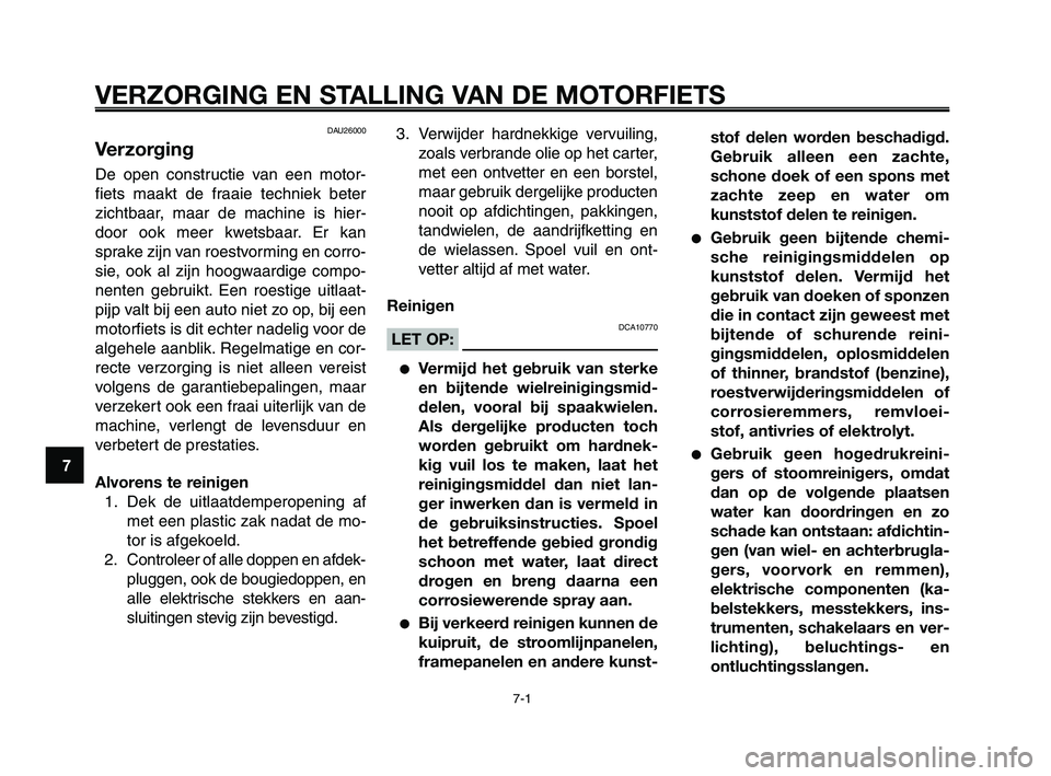 YAMAHA XT660Z 2008 Instructieboekje (in Dutch)
VERZORGING EN STALLING VAN DE MOTORFIETS
7-1
1
2
3
4
5
6
7
8
9
10
DAU26000
Verzorging
De open constructie van een motor-
fiets maakt de fraaie techniek beter
zichtbaar, maar de machine is hier-
door YAMAHA XT660Z 2008 Instructieboekje (in Dutch)
VERZORGING EN STALLING VAN DE MOTORFIETS
7-1
1
2
3
4
5
6
7
8
9
10
DAU26000
Verzorging
De open constructie van een motor-
fiets maakt de fraaie techniek beter
zichtbaar, maar de machine is hier-
door