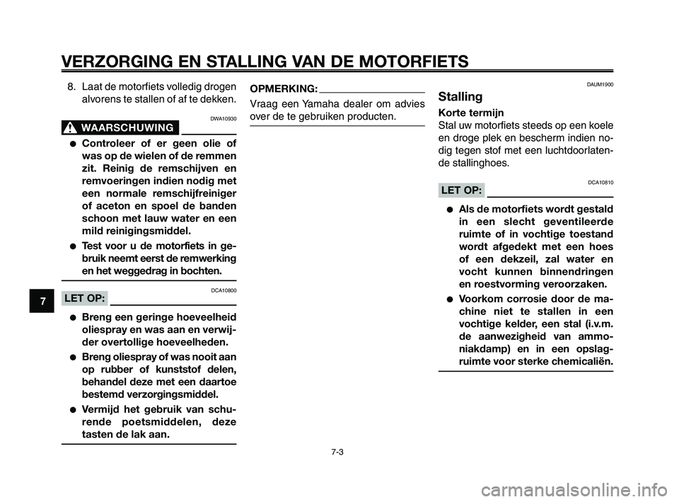 YAMAHA XT660Z 2008 Instructieboekje (in Dutch)
VERZORGING EN STALLING VAN DE MOTORFIETS
7-3
1
2
3
4
5
6
7
8
9
10
8. Laat de motorfiets volledig drogen alvorens te stallen of af te dekken.
DWA10930
WAARSCHUWING0
●Controleer of er geen olie of
wa YAMAHA XT660Z 2008 Instructieboekje (in Dutch)
VERZORGING EN STALLING VAN DE MOTORFIETS
7-3
1
2
3
4
5
6
7
8
9
10
8. Laat de motorfiets volledig drogen alvorens te stallen of af te dekken.
DWA10930
WAARSCHUWING0
●Controleer of er geen olie of
wa