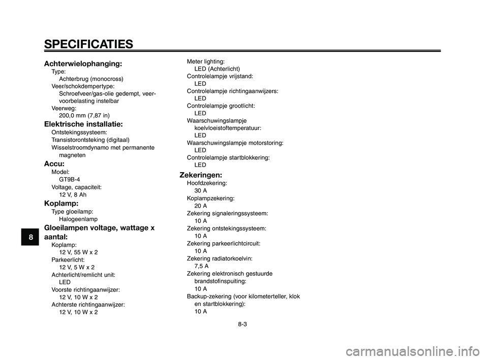 YAMAHA XT660Z 2009  Instructieboekje (in Dutch) 
SPECIFICATIES
8-3
1
2
3
4
5
6
7
8
9
10
Achterwielophanging:Type: Achterbrug (monocross)
Veer/schokdempertype: Schroefveer/gas-olie gedempt, veer-
voorbelasting instelbar
Veerweg: 200,0 mm (7,87 in)
E