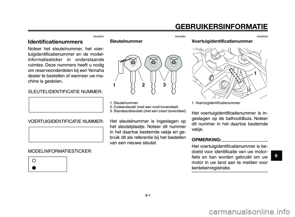 YAMAHA XT660Z 2008 Instructieboekje (in Dutch)
1
2
3
4
5
6
7
8
9
10
GEBRUIKERSINFORMATIE
9-1
DAU26351
Identificatienummers
Noteer het sleutelnummer, het voer-
tuigidentificatienummer en de model-
informatiesticker in onderstaande
ruimtes. Deze nu YAMAHA XT660Z 2008 Instructieboekje (in Dutch)
1
2
3
4
5
6
7
8
9
10
GEBRUIKERSINFORMATIE
9-1
DAU26351
Identificatienummers
Noteer het sleutelnummer, het voer-
tuigidentificatienummer en de model-
informatiesticker in onderstaande
ruimtes. Deze nu