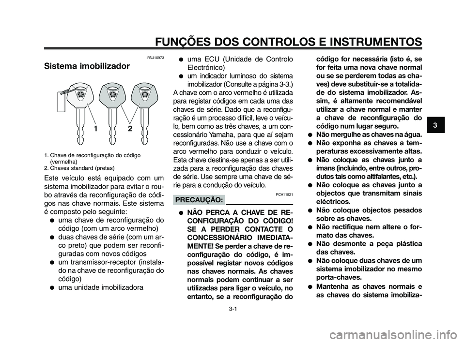 YAMAHA XT660Z 2008  Manual de utilização (in Portuguese) 
1
2
3
4
5
6
7
8
9
10
3-1
FUNÇÕES DOS CONTROLOS E INSTRUMENTOS
PAU10973
Sistema imobilizador
1. Chave de reconfiguração do código(vermelha)
2. Chaves standard (pretas)
Este veículo está equipad