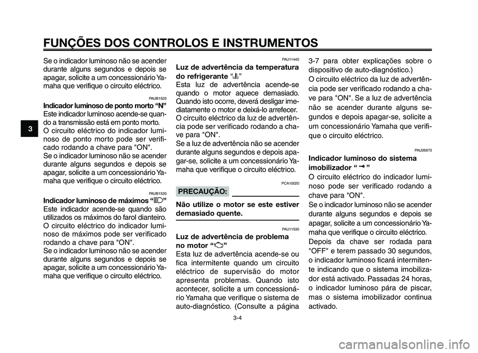 YAMAHA XT660Z 2008  Manual de utilização (in Portuguese) 
FUNÇÕES DOS CONTROLOS E INSTRUMENTOS
3-4
1
2
3
4
5
6
7
8
9
10
Se o indicador luminoso não se acender
durante alguns segundos e depois se
apagar, solicite a um concessionário Ya-
maha que verifiqu