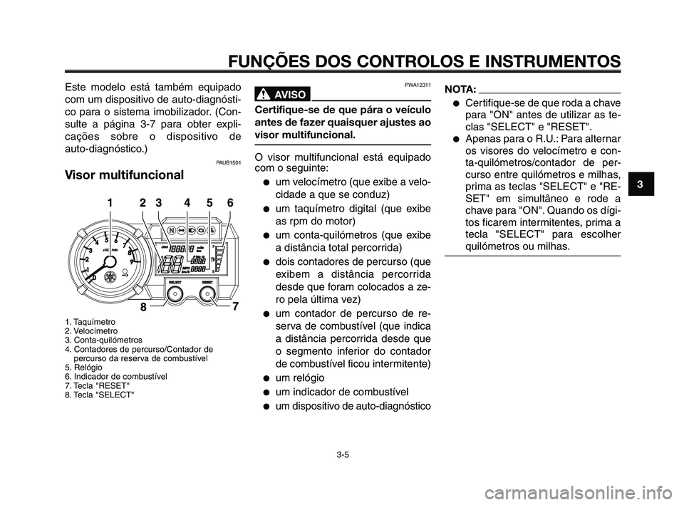 YAMAHA XT660Z 2008  Manual de utilização (in Portuguese) 1
2
3
4
5
6
7
8
9
10
FUNÇÕES DOS CONTROLOS E INSTRUMENTOS
3-5
Este modelo está também equipado
com um dispositivo de auto-diagnósti-
co para o sistema imobilizador. (Con-
sulte a página 3-7 para
