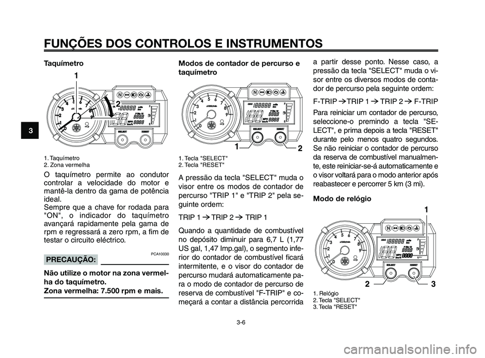 YAMAHA XT660Z 2008 Manual de utilização (in Portuguese) FUNÇÕES DOS CONTROLOS E INSTRUMENTOS
3-6
1
2
3
4
5
6
7
8
9
10
Taquímetro
1. Taquímetro
2. Zona vermelha
O taquímetro permite ao condutor
controlar a velocidade do motor e
mantê-la dentro da gam YAMAHA XT660Z 2008 Manual de utilização (in Portuguese) FUNÇÕES DOS CONTROLOS E INSTRUMENTOS
3-6
1
2
3
4
5
6
7
8
9
10
Taquímetro
1. Taquímetro
2. Zona vermelha
O taquímetro permite ao condutor
controlar a velocidade do motor e
mantê-la dentro da gam