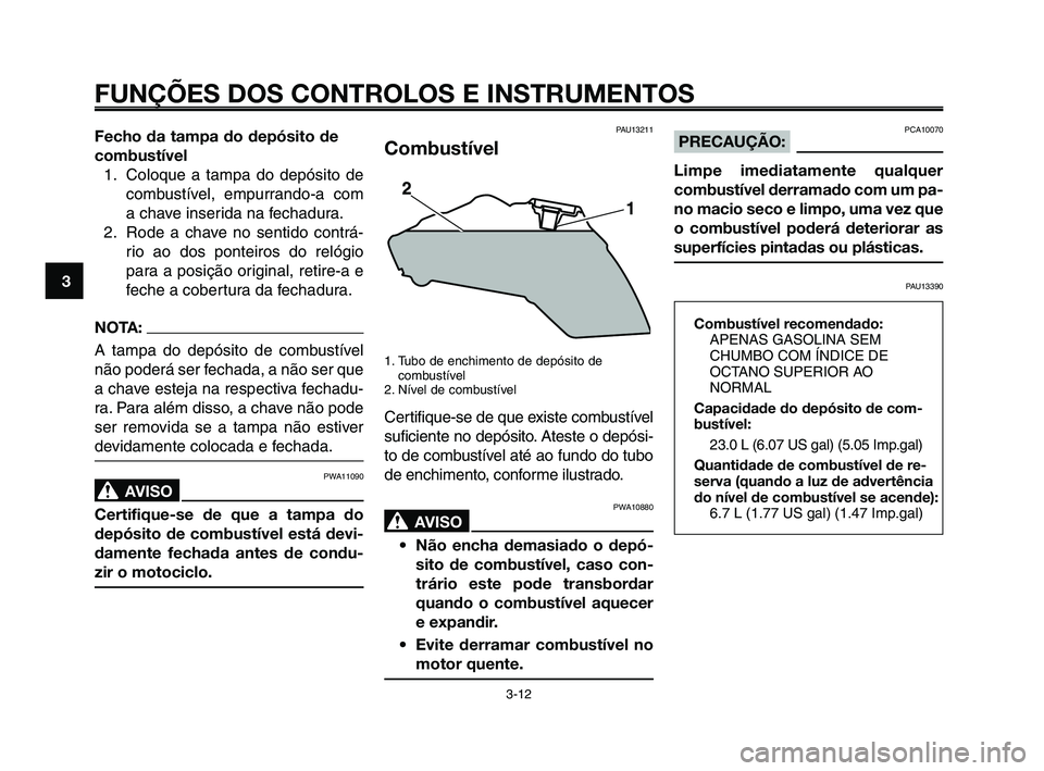 YAMAHA XT660Z 2008  Manual de utilização (in Portuguese) 
FUNÇÕES DOS CONTROLOS E INSTRUMENTOS
3-12
1
2
3
4
5
6
7
8
9
10
Fecho da tampa do depósito de
combustível 1. Coloque a tampa do depósito de combustível, empurrando-a com
a chave inserida na fech