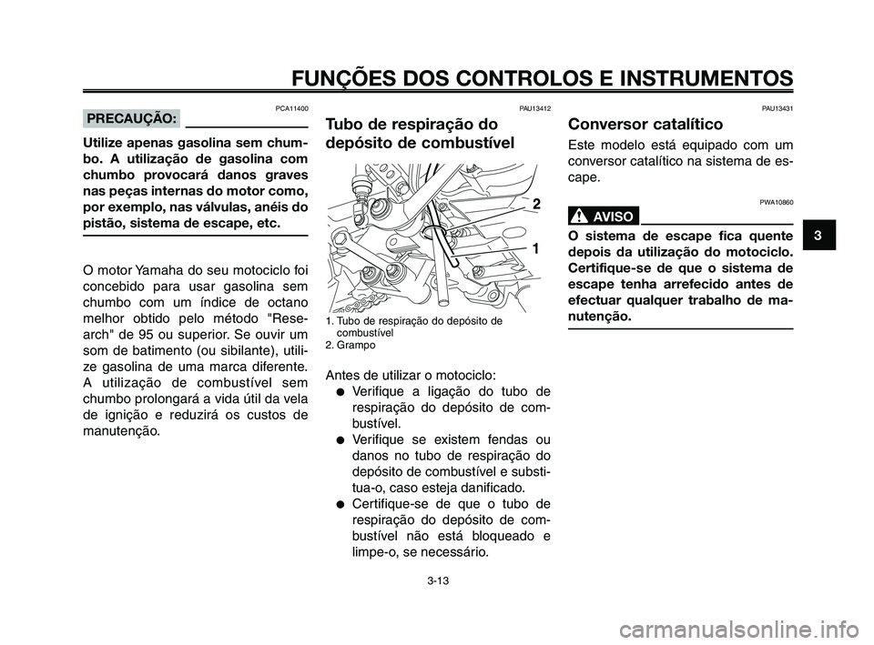 YAMAHA XT660Z 2008  Manual de utilização (in Portuguese) 
1
2
3
4
5
6
7
8
9
10
FUNÇÕES DOS CONTROLOS E INSTRUMENTOS
3-13
PAU13412
Tubo de respiração do
depósito de combustível
1. Tubo de respiração do depósito decombustível
2. Grampo
Antes de util