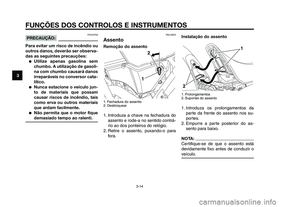 YAMAHA XT660Z 2008  Manual de utilização (in Portuguese) 
FUNÇÕES DOS CONTROLOS E INSTRUMENTOS
3-14
1
2
3
4
5
6
7
8
9
10
Instalação do assento
1. Prolongamentos
2. Suportes do assento
1. Introduza os prolongamentos da parte da frente do assento nos su-
