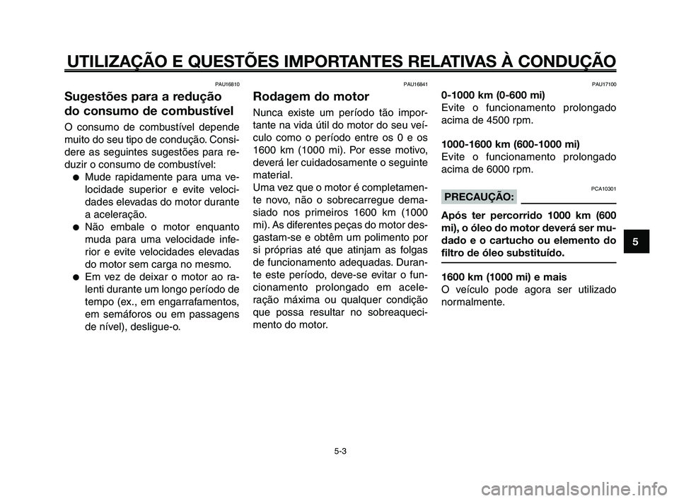 YAMAHA XT660Z 2008  Manual de utilização (in Portuguese) 
1
2
3
4
5
6
7
8
9
10
UTILIZAÇÃO E QUESTÕES IMPORTANTES RELATIVAS À CONDUÇÃO
PAU16810
Sugestões para a redução
do consumo de combustível
O consumo de combustível depende
muito do seu tipo d