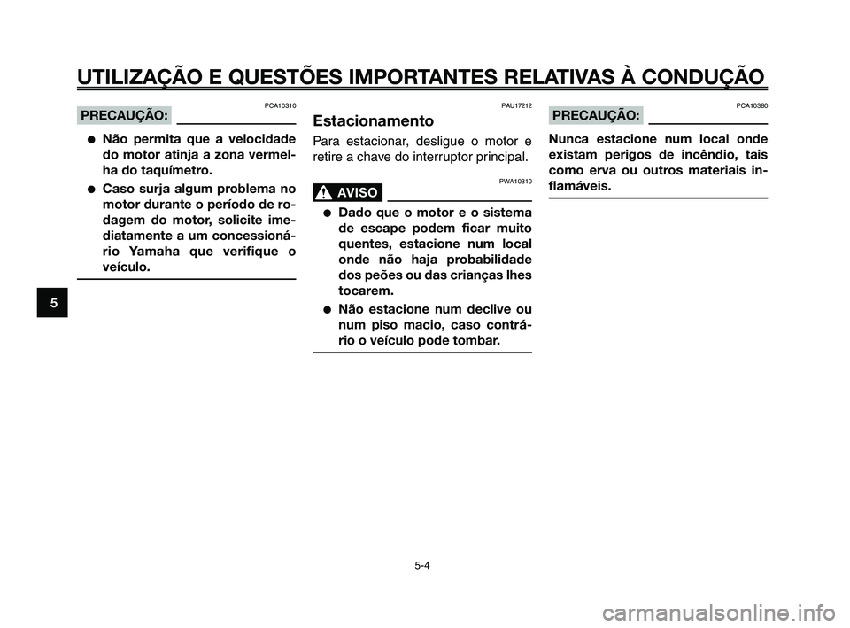YAMAHA XT660Z 2008  Manual de utilização (in Portuguese) 
UTILIZAÇÃO E QUESTÕES IMPORTANTES RELATIVAS À CONDUÇÃO
PCA10310PRECAUÇÃO:
●Não permita que a velocidade
do motor atinja a zona vermel-
ha do taquímetro.
●Caso surja algum problema no
mo