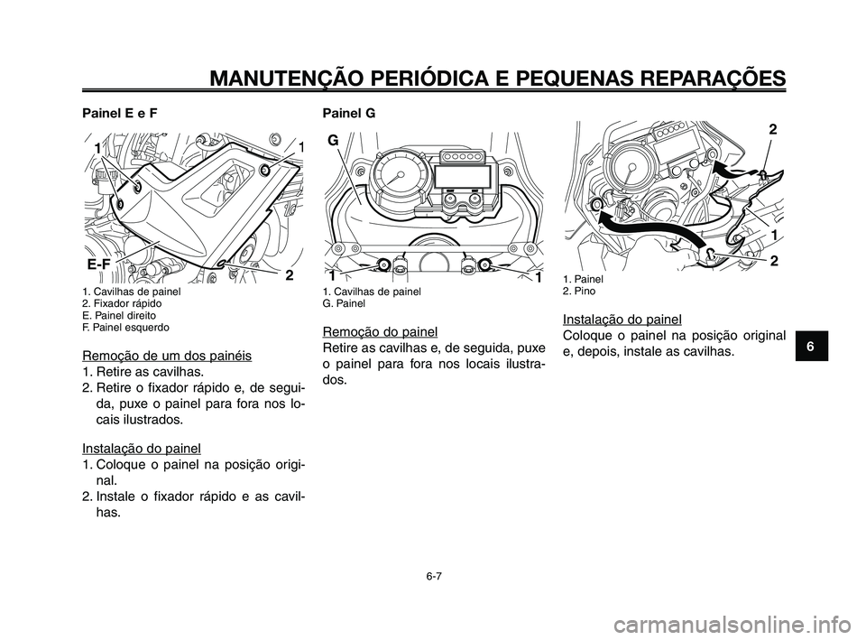 YAMAHA XT660Z 2008  Manual de utilização (in Portuguese) 
1
2
3
4
5
6
7
8
9
10
MANUTENÇÃO PERIÓDICA E PEQUENAS REPARAÇÕES
6-7
Painel E e F
1. Cavilhas de painel
2. Fixador rápido
E. Painel direito
F. Painel esquerdo
Remoção de um dos painéis
1. Ret