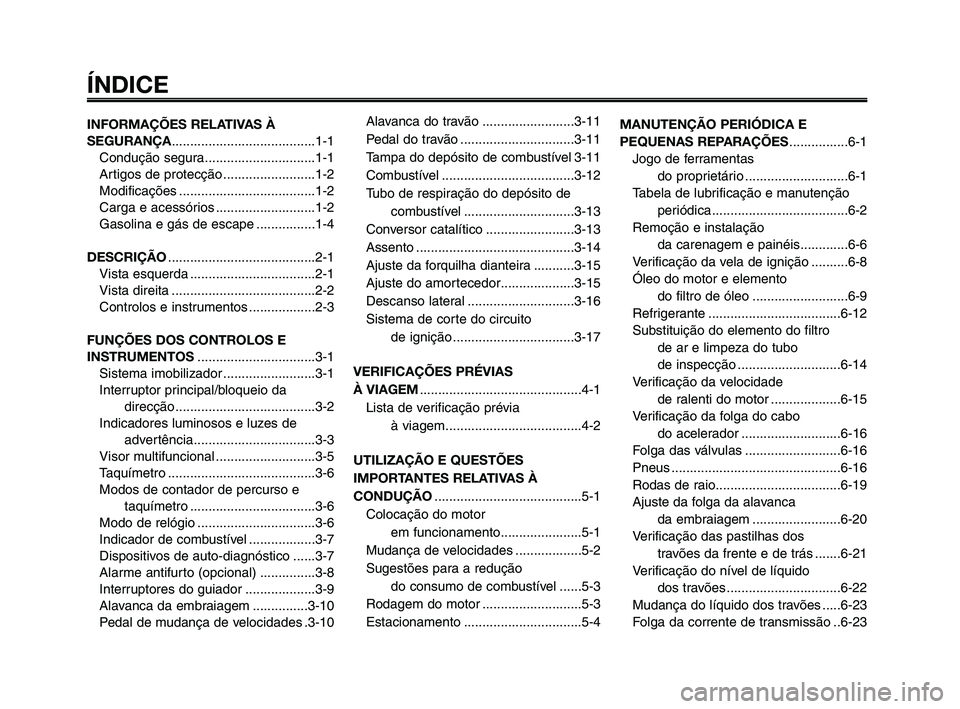 YAMAHA XT660Z 2009  Manual de utilização (in Portuguese) 
ÍNDICE
INFORMAÇÕES RELATIVAS À
SEGURANÇA.......................................1-1
Condução segura..............................1-1
Artigos de protecção .........................1-2
Modifica