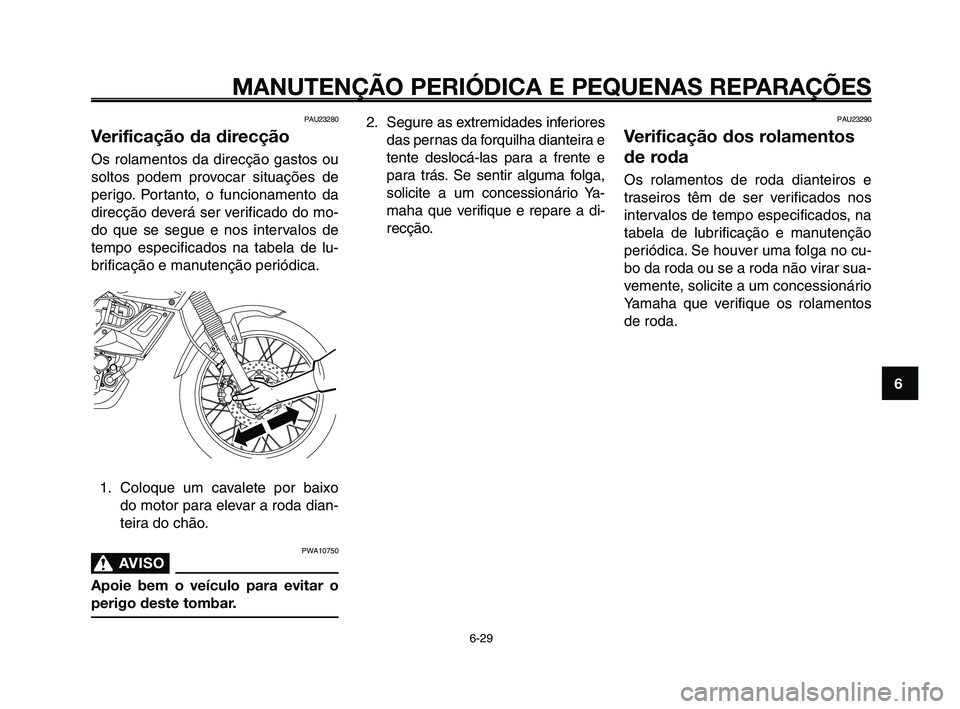 YAMAHA XT660Z 2008 Manual de utilização (in Portuguese)
1
2
3
4
5
6
7
8
9
10
MANUTENÇÃO PERIÓDICA E PEQUENAS REPARAÇÕES
6-29
PAU23280
Verificação da direcção
Os rolamentos da direcção gastos ou
soltos podem provocar situações de
perigo. Porta YAMAHA XT660Z 2008 Manual de utilização (in Portuguese)
1
2
3
4
5
6
7
8
9
10
MANUTENÇÃO PERIÓDICA E PEQUENAS REPARAÇÕES
6-29
PAU23280
Verificação da direcção
Os rolamentos da direcção gastos ou
soltos podem provocar situações de
perigo. Porta