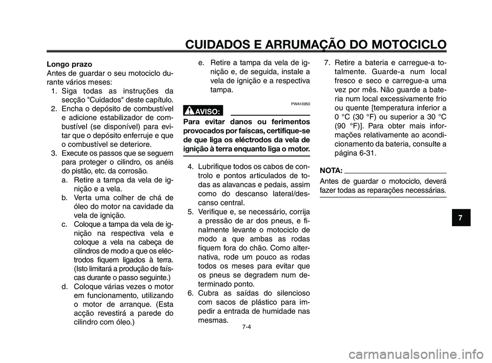 YAMAHA XT660Z 2008  Manual de utilização (in Portuguese) 
1
2
3
4
5
6
7
8
9
10
CUIDADOS E ARRUMAÇÃO DO MOTOCICLO
7-4
Longo prazo
Antes de guardar o seu motociclo du-
rante vários meses:1. Siga todas as instruções da secção "Cuidados" deste capítulo.