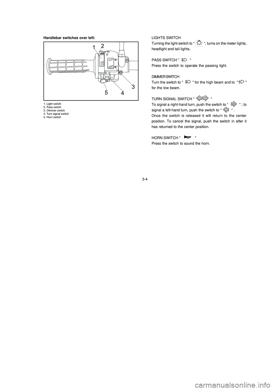 YAMAHA XTZ125 2008  Owners Manual 3-4
3-4 Handlebar switches over left:
	


			

	

		

	

LIGHTS SWITCH
Turning the light switch to “            “, turns on the me