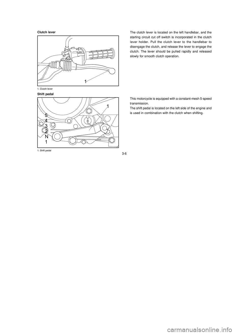 YAMAHA XTZ125 2008  Owners Manual 3-6
3-6
The clutch lever is located on the left handlebar, and the
starting circuit cut off switch is incorporated in the clutch
lever holder. Pull the clutch lever to the handlebar to
disengage the c