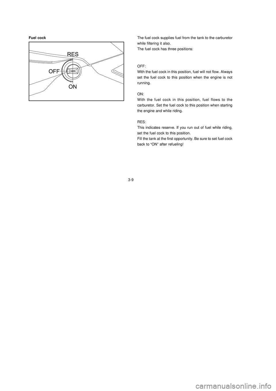 YAMAHA XTZ125 2008 Owners Manual 3-9
3-9
Fuel cockThe fuel cock supplies fuel from the tank to the carburetor
while filtering it also.
The fuel cock has three positions:
OFF:
With the fuel cock in this position, fuel will not flow. A