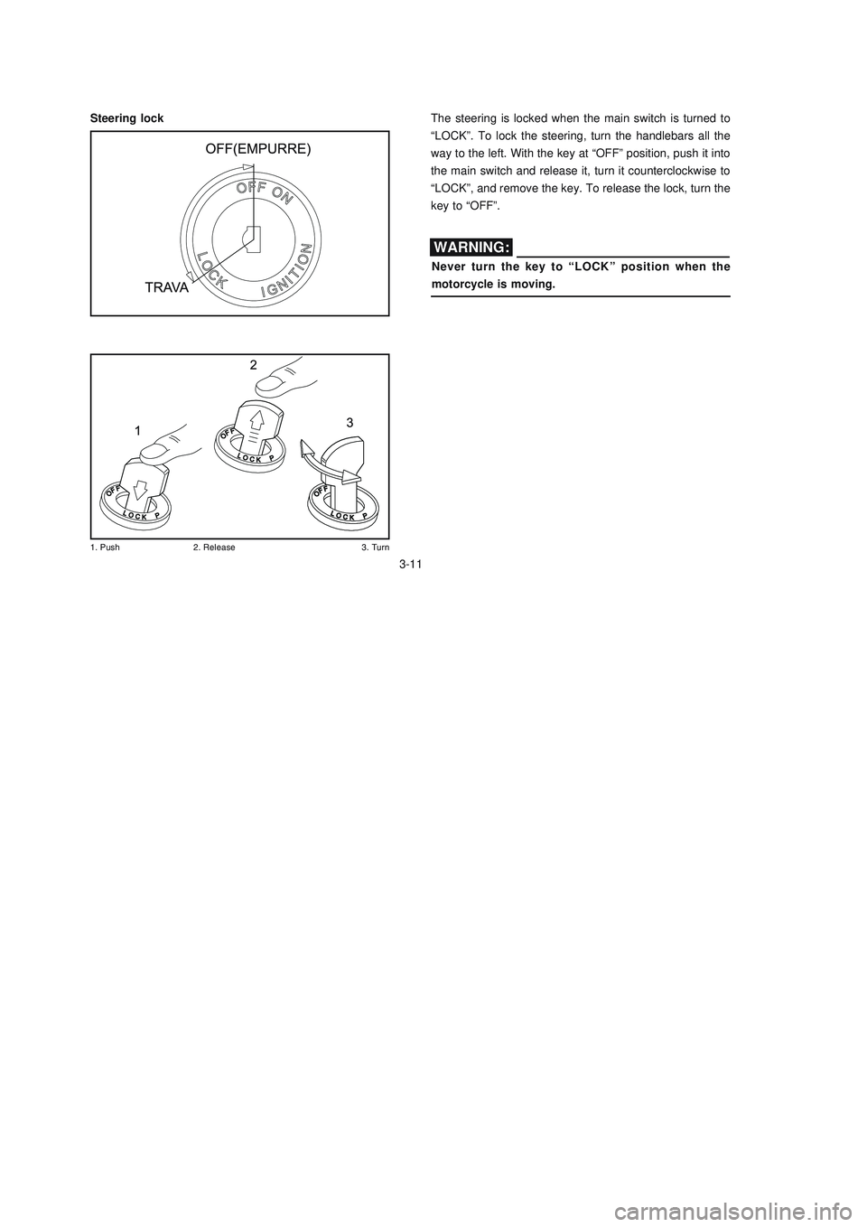 YAMAHA XTZ125 2008 Owners Manual 3-11
3-11
# 4 
The steering is locked when the main switch is turned to
“LOCK”. To lock the steering, turn the handlebars all the
way to the left. With the key at “OFF” p