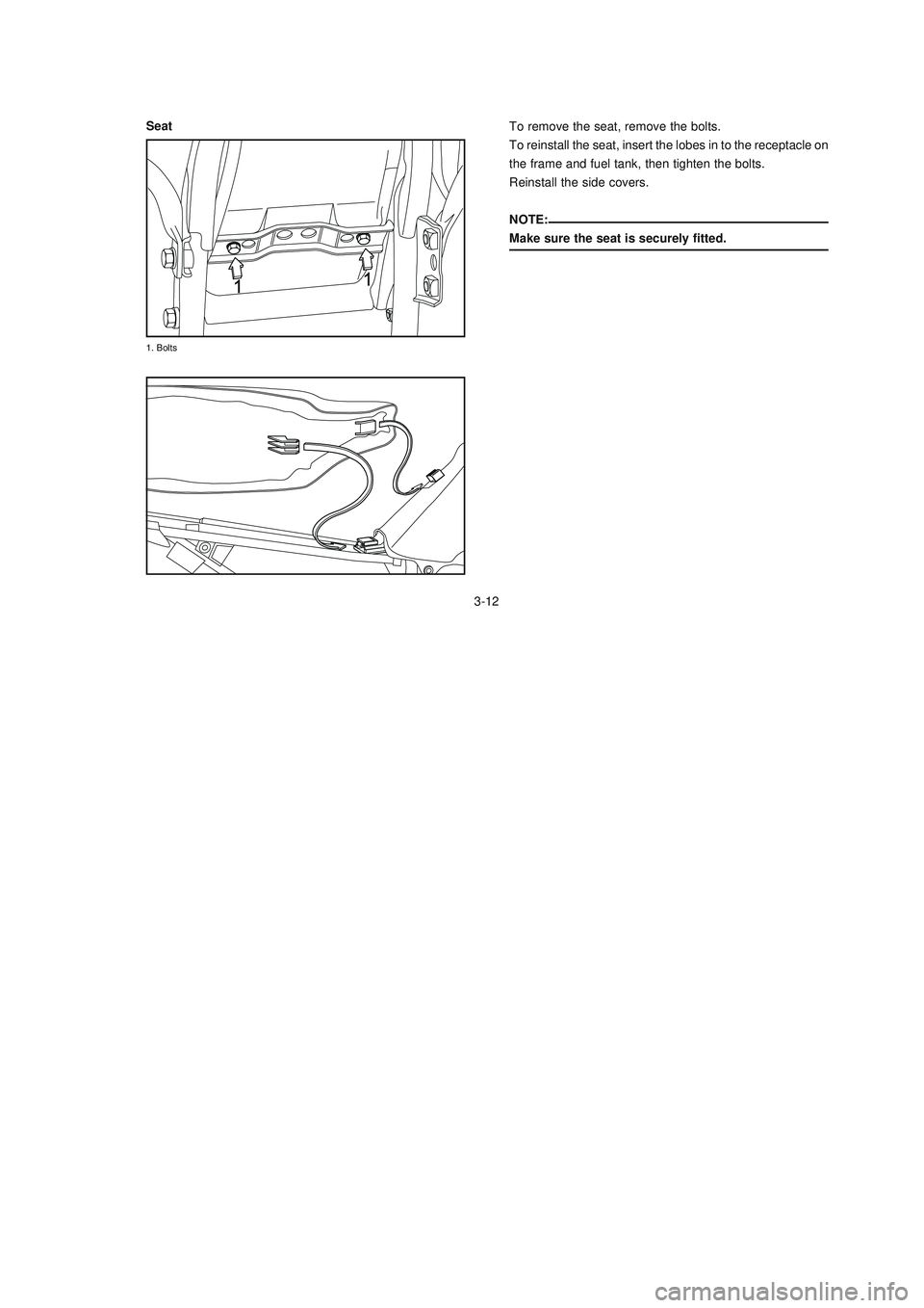 YAMAHA XTZ125 2008  Owners Manual 3-12
3-12
To remove the seat, remove the bolts.
To reinstall the seat, insert the lobes in to the receptacle on
the frame and fuel tank, then tighten the bolts.
Reinstall the side covers.
NOTE:
Make s