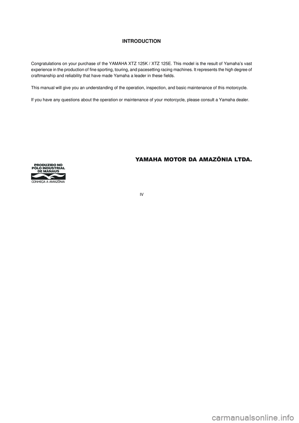YAMAHA XTZ125 2008 Owners Manual IV
IV
INTRODUCTION
Congratulations on your purchase of the YAMAHA XTZ 125K / XTZ 125E. This model is the result of Yamaha’s vast
experience in the production of fine sporting, touring, and pacesetti YAMAHA XTZ125 2008 Owners Manual IV
IV
INTRODUCTION
Congratulations on your purchase of the YAMAHA XTZ 125K / XTZ 125E. This model is the result of Yamaha’s vast
experience in the production of fine sporting, touring, and pacesetti