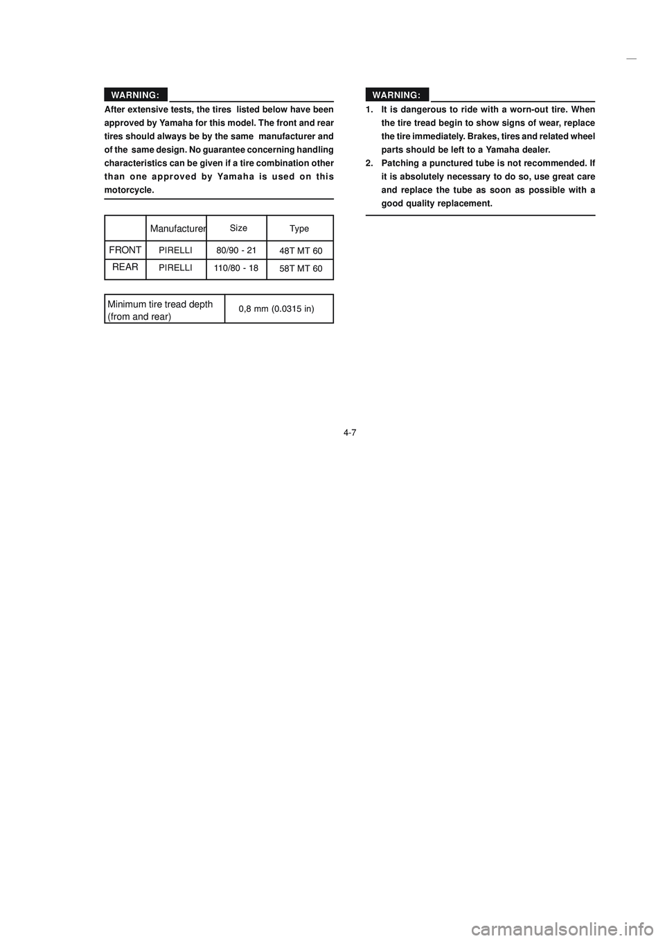 YAMAHA XTZ125 2008 Owners Manual 4-7
4-7 After extensive tests, the tires listed below have been
approved by Yamaha for this model. The front and rear
tires should always be by the same manufacturer and
of the same design. No guar YAMAHA XTZ125 2008 Owners Manual 4-7
4-7 After extensive tests, the tires listed below have been
approved by Yamaha for this model. The front and rear
tires should always be by the same manufacturer and
of the same design. No guar