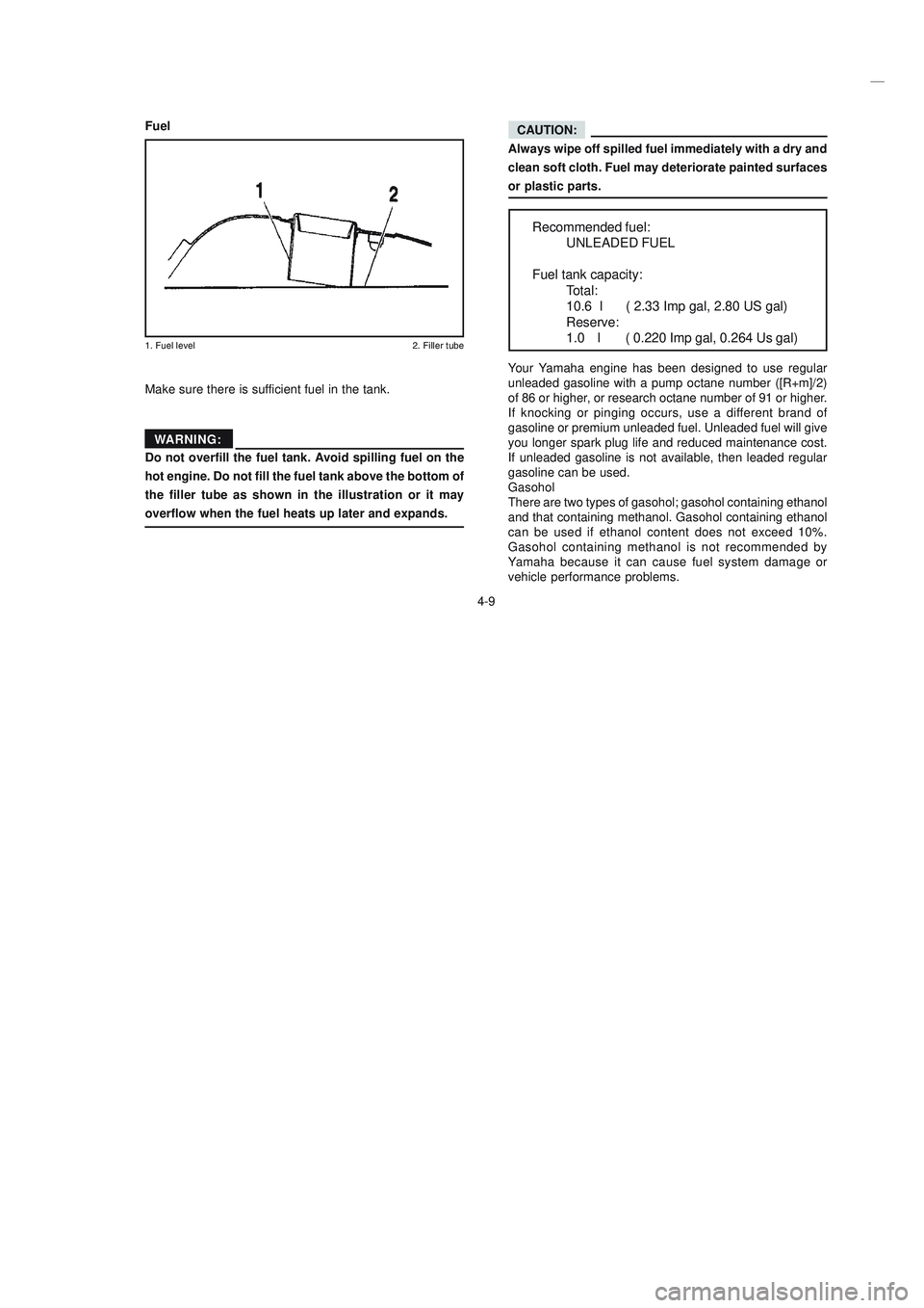 YAMAHA XTZ125 2008 Owners Guide 4-9
4-9
CAUTION:
Always wipe off spilled fuel immediately with a dry and
clean soft cloth. Fuel may deteriorate painted surfaces
or plastic parts.
Fuel
-./ -	.0
Make sure there is 