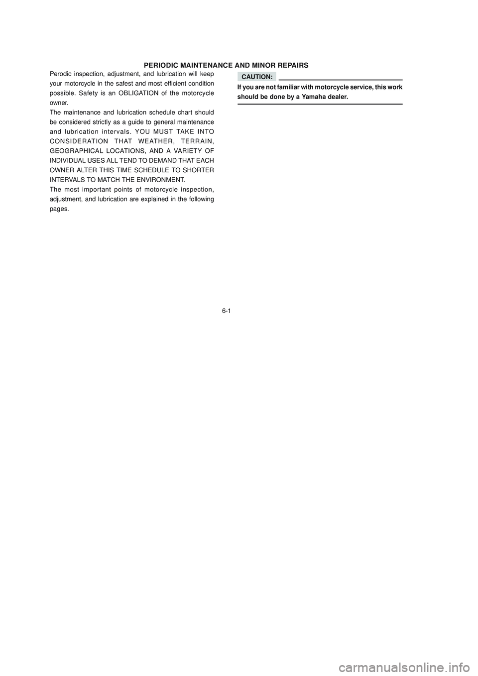 YAMAHA XTZ125 2006 Service Manual 6-1
6-1
PERIODIC MAINTENANCE AND MINOR REPAIRS
Perodic inspection, adjustment, and lubrication will keep
your motorcycle in the safest and most efficient condition
possible. Safety is an OBLIGATION of YAMAHA XTZ125 2006 Service Manual 6-1
6-1
PERIODIC MAINTENANCE AND MINOR REPAIRS
Perodic inspection, adjustment, and lubrication will keep
your motorcycle in the safest and most efficient condition
possible. Safety is an OBLIGATION of