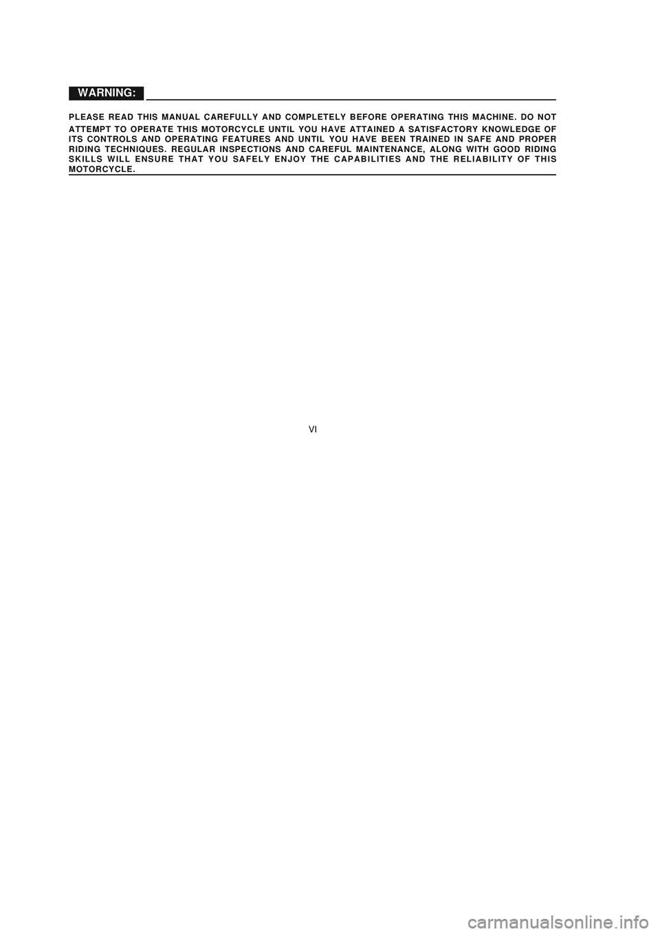 YAMAHA XTZ125 2008 Owners Manual VI
VI
WARNING:
PLEASE READ THIS MANUAL CAREFULLY AND COMPLETELY BEFORE OPERATING THIS MACHINE. DO NOT
ATTEMPT TO OPERATE THIS MOTORCYCLE UNTIL YOU HAVE ATTAINED A SATISFACTORY KNOWLEDGE OF
ITS CONT YAMAHA XTZ125 2008 Owners Manual VI
VI
WARNING:
PLEASE READ THIS MANUAL CAREFULLY AND COMPLETELY BEFORE OPERATING THIS MACHINE. DO NOT
ATTEMPT TO OPERATE THIS MOTORCYCLE UNTIL YOU HAVE ATTAINED A SATISFACTORY KNOWLEDGE OF
ITS CONT