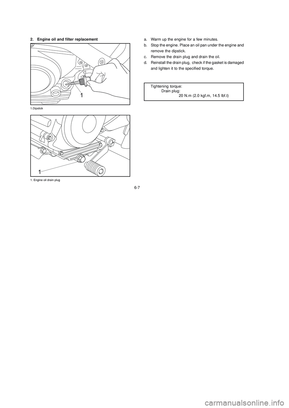 YAMAHA XTZ125 2008  Owners Manual 6-7
6-7
a. Warm up the engine for a few minutes.
b. Stop the engine. Place an oil pan under the engine and
remove the dipstick.
c. Remove the drain plug and drain the oil.
d. Reinstall the drain plug,